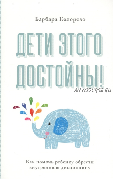 Дети этого достойны! Как помочь ребенку обрести внутреннюю дисциплину (Барбара Колорозо)