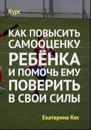 Как повысить самооценку ребёнка и помочь ему поверить в свои силы, 2015 (Екатерина Кес)