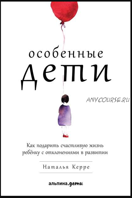 Особенные дети. Как подарить счастливую жизнь ребёнку с отклонениями в развитии (Наталья Керре)