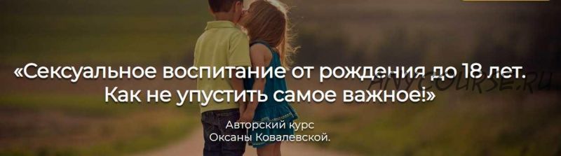 Сексуальное воспитание от рождения до 18 лет. Как не упустить самое важное (Оксана Ковалевская)