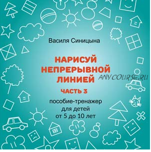 [Школа будущих лицеистов] Пособие-тренажер «Нарисуй непрерывной линией». Часть 3 (Василя Синицына)