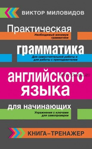 Практическая грамматика английского языка для начинающих. Книга-тренажер (Виктор Миловидов)