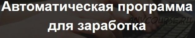 Автоматическая программа для заработка с доходом от 5 000 рублей в день (Александр Россошанский)