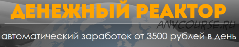 Денежный реактор. Автоматический заработок от 3500 рублей в день (Игорь Марков)