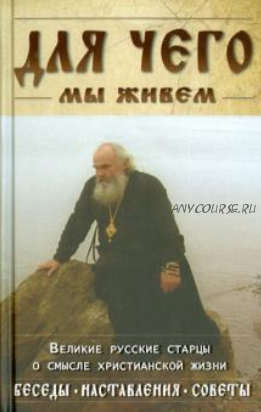 Для чего мы живем. Великие русские старцы о смысле христианской жизни (Н.И.Степанова)