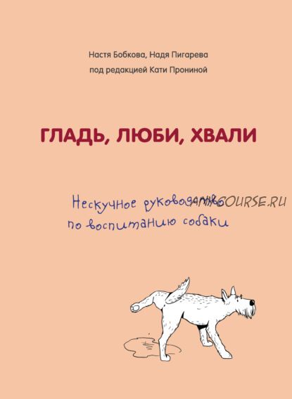 Гладь, люби, хвали: нескучное руководство по воспитанию собаки (Анастасия Бобкова)