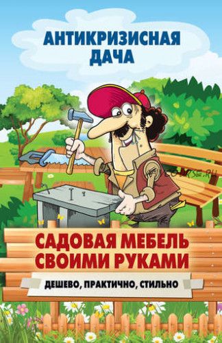 [Антикризисная дача] Садовая мебель своими руками. Дешево, практично, стильно (Сергей Кашин)