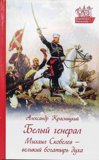 Белый генерал Михаил Скобелев - великий богатырь духа  . Православная литература для детей