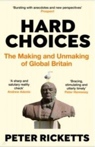 Hard Choices. The Making and Unmaking of Global Britain / Ricketts Peter