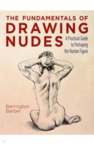 The Fundamentals of Drawing Nudes. A Practical Guide to Portraying the Human Figure / Barber Barrington