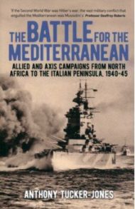The Battle for the Mediterranean. Allied and Axis Campaigns / Tucker-Jones Anthony