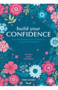 Build Your Confidence. Use mindfulness and meditation to build self-esteem / Ward Tara