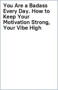 You Are a Badass Every Day. How to Keep Your Motivation Strong, Your Vibe High / Sincero Jen